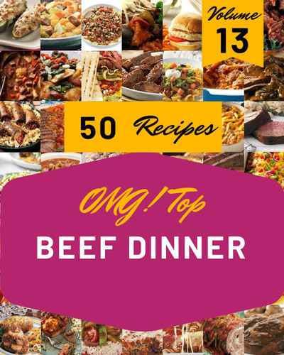 OMG! Top 50 Beef Dinner Recipes Volume 13: Happiness is When You Have a Beef Dinner Cookbook!