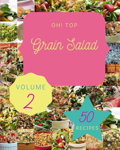 Oh! Top 50 Grain Salad Recipes Volume 2: Grain Salad Cookbook - Where Passion for Cooking Begins