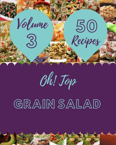 Oh! Top 50 Grain Salad Recipes Volume 3: The Highest Rated Grain Salad Cookbook You Should Read