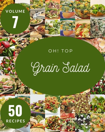 Oh! Top 50 Grain Salad Recipes Volume 7: Best-ever Grain Salad Cookbook for Beginners