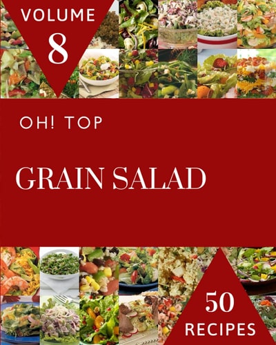 Oh! Top 50 Grain Salad Recipes Volume 8: Greatest Grain Salad Cookbook of All Time