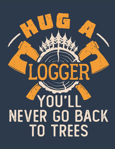 Hug a Logger You'll Never Go Back to Trees: Lumberjack Notebook, Blank Paperback Book for Logging Notes, Woodsman or Woodcutter Gift, 150 pages, college ruled