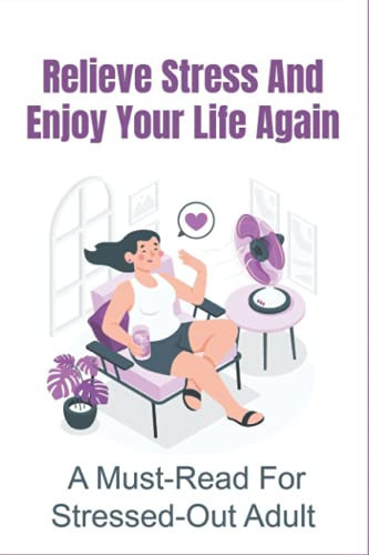 Relieve Stress And Enjoy Your Life Again A Must-Read For Stressed-Out Adult: How To Manage Stress At Work