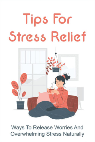 Tips For Stress Relief Ways To Release Worries And Overwhelming Stress Naturally: How To Prevent Heart Attack