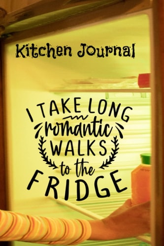 Kitchen Journal I Take Long Romantic Walks to the Fridge