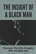 The Insight of a Black Man: Overcome the Life's Struggles with the Black Man Argument Surround the Black Man