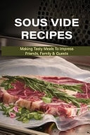 Sous Vide Recipes Making Tasty Meals To Impress Friends, Family & Guests: History Of Sous Vide