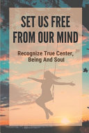 Set Us Free From Our Mind Recognize True Center, Being And Soul: Causes Of Anxiety
