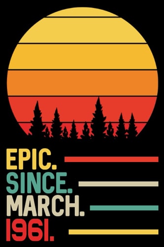 Epic Since March 1961 Notebook Journal: 60th Birthday Gift for Men, Women, Boy, Girl, Dad, Mom, Brother, Sister, Son, Daughter ... 60 Years Old Gift Idea