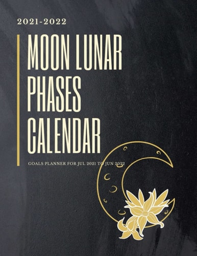 Moon Lunar Phases Calendar 2021 - 2022 Goals Planner For Jul 2021 to Jun 2022: Moon Cycle Calendar Diary For 12 Months, Includes Lunar Phases ... Quarter Moon, Full Moon and Last Quarter Moon