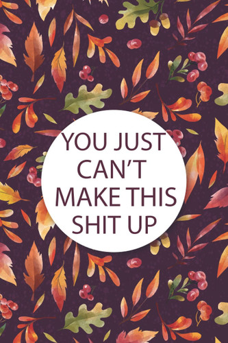 You Just Can't Make This Shit Up: Funny Home Work Desk, Swear Word Humor Journaling, Unique Gift Idea With Funny saying for writing.