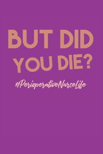 But did you die #PerioperativeNurseLife: Composite notebook for the perioperative nurse with 120 half ruled pages and funny bookcover makes the perfect perfect companion for every perioperative nurse