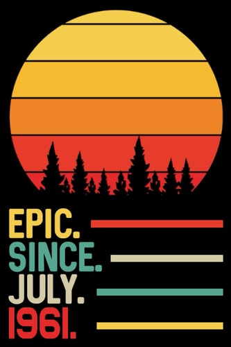 Epic Since July 1961 Notebook Journal: 60th Birthday Gift for Men, Women, Boy, Girl, Dad, Mom, Brother, Sister, Son, Daughter ... 60 Years Old Gift Idea
