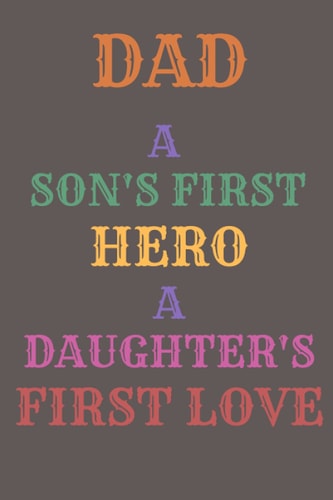 dad a son's first hero a daughter's first love: great notebook gift for a great father on the father's day