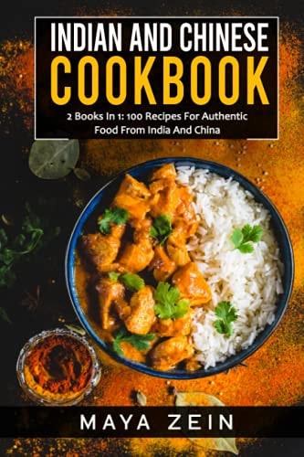 Indian And Chinese Cookbook: 2 Books In 1: 100 Recipes For Authentic Food From India And China