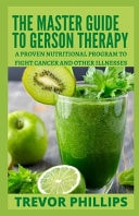 The Master Guide To Gerson Therapy The Proven Nutritional Program to Fight Cancer and Other Illnesses