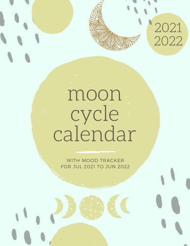 Moon Cycle Calendar 2021 - 2022 Mood Tracker For Jul 2021 to Jun 2022: Moon Phase Calendar Diary For 12 Months, Includes Lunar Phases Calendar, Mood ... Journal To Keep Track Of Anxiety, Happiness