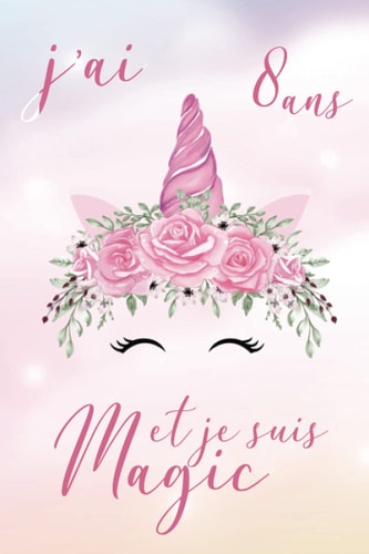 J'AI 8 ANS ET JE SUIS MAGIC: Licorne Journal Intime carnet des notes Fille 8 Ans, Cahier d'Ecriture & de Dessin Pour Les Enfants, Cadeau Anniversaire 8 Ans Fille (French Edition)