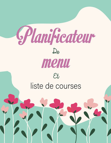 Planificateur de menus et liste de courses: Organiseur d'achats et de menus de la semaine, agenda et suivi alimentaire sur 52 semaines.