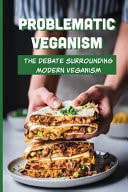 Problematic Veganism The Debate Surrounding Modern Veganism: How To Argue Against Vegans