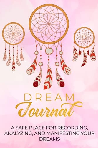 Dream Journal: A Safe Place For Recording, Analyzing, and Manifesting Your Dreams