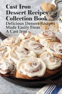 Cast Iron Dessert Recipes Collection Book Delicious Dessert Recipes Made Easily From A Cast Iron: Delicious Cast-Iron Dessert Recipes To Make Right