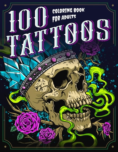 100 Tattoos A Tattoo Coloring Book for Adults with Beautiful Tattoo Designs for Stress Relief, Relaxation, and Creativity