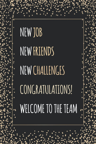 New Job New Friends New Challenges Congratulations! Welcome To The Team: Journal, Diary & Notebook For the Everyday New Employee With 110 College Ruled Pages