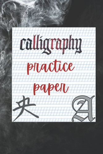 CALLIGRAPHY PRACTICE PAPER: NOTEBOOK with Alphabet Practice Paper and Practice Sheets for Beginners Learn Hand Lettering and Brush Lettering for Learn to Letter A Hand Lettering Workbook with Tips