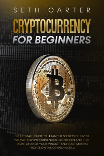 CRYPTOCURRENCY FOR BEGINNERS: the Ultimate Guide to Learn the Secrets of Investing with Cryptocurrencies Like Bitcoin and Ethereum. Change Your Mindset and Start Making Profits on the Crypto World