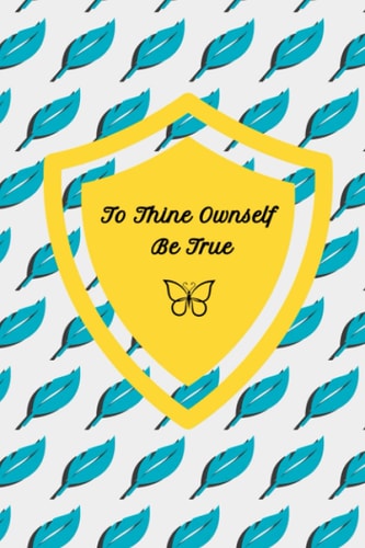 To Thine Ownself Be True, personal journal - blank notebook: Write down what you're feeling and when
