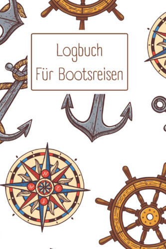 Logbuch Für Bootsreisen: Schiffsreisen Logbuch - ausfüllen, erinnern, bewahren - Reisetagebuch zum selbst ausfüllen - Tagebuch für Erwachsene | ... A5 I 124 Seite I Creme Weißn (German Edition)