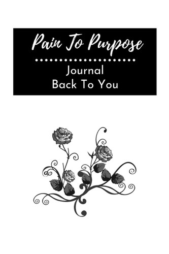 Journal Back To You: Pain To Purpose