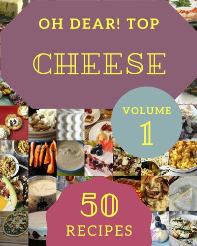Oh Dear! Top 50 Cheese Recipes Volume 1: A Cheese Cookbook that Novice can Cook