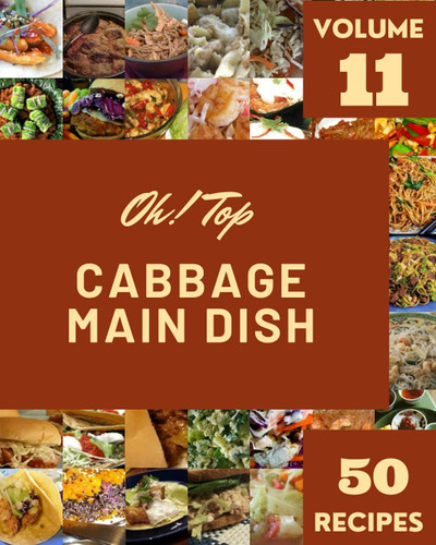 Oh! Top 50 Cabbage Main Dish Recipes Volume 11: A Must-have Cabbage Main Dish Cookbook for Everyone
