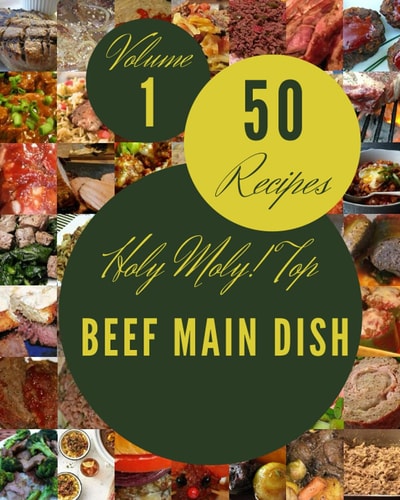 Holy Moly! Top 50 Beef Main Dish Recipes Volume 1: An Inspiring Beef Main Dish Cookbook for You