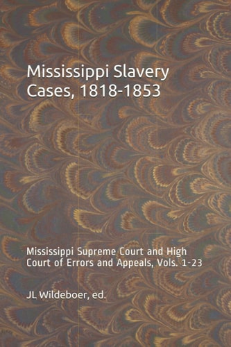 Mississippi Slavery Cases, 1818-1853: Mississippi Supreme Court and High Court of Errors and Appeals, Vols. 1-23