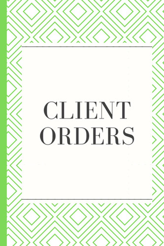Client Orders: Client Order Notebook Green and White 6 x 9: Notebook Tracking and Organising Client Orders