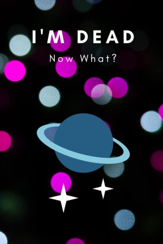 I'm Dead Now What?: Everything You Need to Know When I'm Gone , Wishes, My Belongings, My Accounts, To My Family