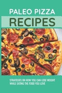 Paleo Pizza Recipes Strategies On How You Can Lose Weight While Eating The Food You Love: Meaty Paleo Homemade Pizza Recipes