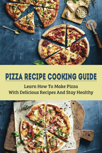 Pizza Recipe Cooking Guide Learn How To Make Pizza With Delicious Recipes And Stay Healthy: Healthy Pizza Toppings Ideas