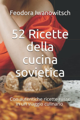 52 Ricette della cucina sovietica: Con autentiche ricette russe in un viaggio culinario (Italian Edition)