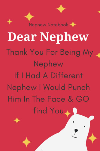 Dear Nephew, Thank You For Being My Nephew: Funny Blank Lined Notebook Gift Idea for my Nephew - Funny Birthday present Gag Journal to my Favorite Nephew
