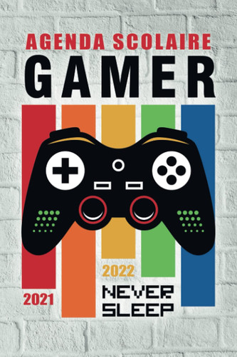 Agenda Scolaire 2021 2022: Organisateur pour noter devoirs | Gamer Jeux vidéos Geek | Septembre 2021 à Août 2022 | École primaire, Collège, Lycée et Etudiants | Never Sleep (French Edition)