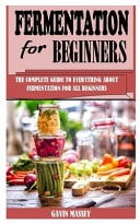 Fermentation for Beginners The Complete Guide to Everything about Fermentation for All Beginners