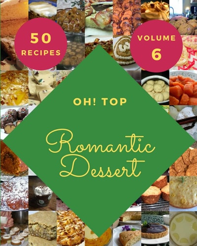 Oh! Top 50 Romantic Dessert Recipes Volume 6: Keep Calm and Try Romantic Dessert Cookbook