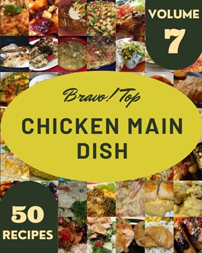 Bravo! Top 50 Chicken Main Dish Recipes Volume 7: A Chicken Main Dish Cookbook for Effortless Meals