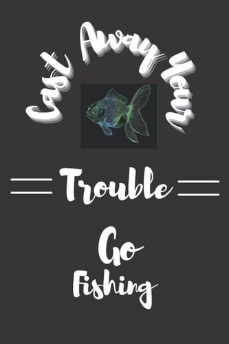Cast Away Your Troubles Go Fishing: 100 page 6x9 Fishing Log Book Journal Notebook Record Adults Kids Men Women Retirement Birthday Father's Day Christmas