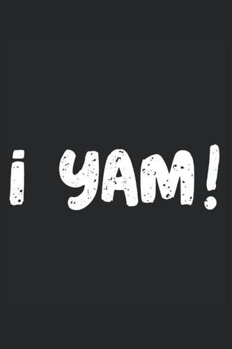 I Yam: Journal Gift For Men and Women , Present For Thanksgiving Day, 120 Pages 6" x 9" Inches Blank Lined Notebook