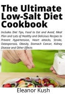 The Ultimate Low-Salt Diet Cookbook Includes Diet Tips, Food to Eat and Avoid, Meal Plan and Lots of Healthy and Delicious Recipes to Prevent Hypertension, Heart Attacks, Stroke, Osteoporosis, Obesity, Stomach Cancer, Kidney Disease and Other Effects